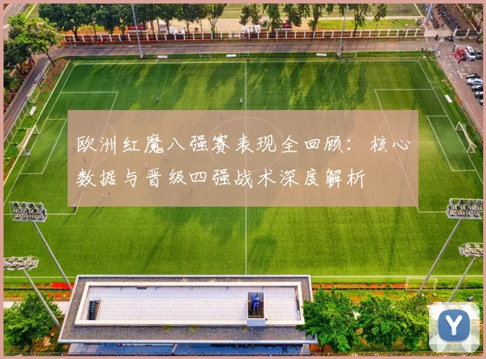欧洲红魔八强赛表现全回顾：核心数据与晋级四强战术深度解析