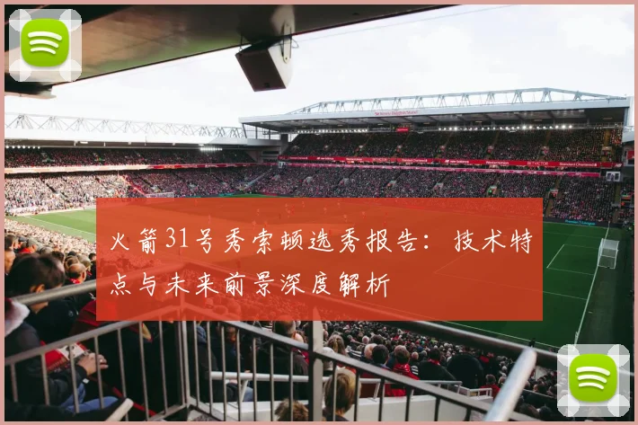 火箭31号秀索顿选秀报告：技术特点与未来前景深度解析