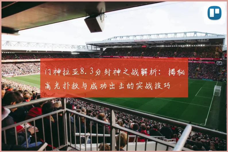 门神拉亚8.3分封神之战解析：揭秘高光扑救与成功出击的实战技巧