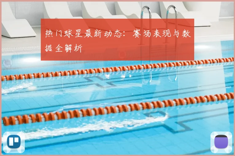 热门球星最新动态：赛场表现与数据全解析